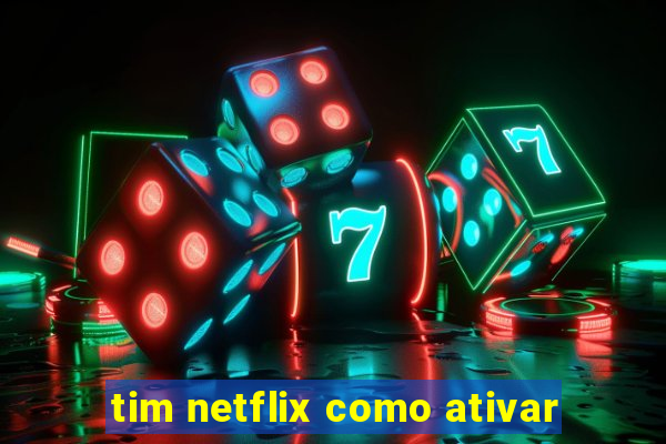 tim netflix como ativar